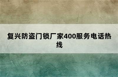 复兴防盗门锁厂家400服务电话热线