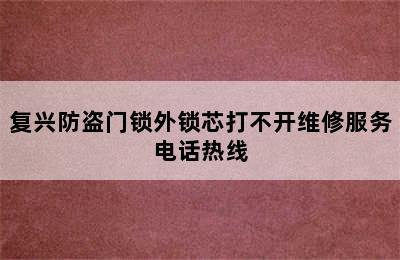 复兴防盗门锁外锁芯打不开维修服务电话热线