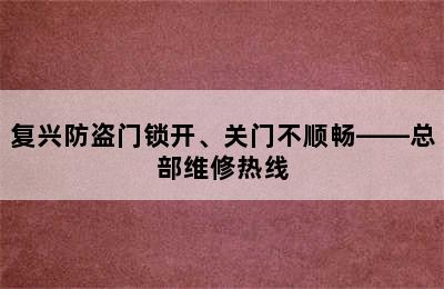 复兴防盗门锁开、关门不顺畅——总部维修热线