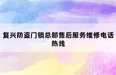 复兴防盗门锁总部售后服务维修电话热线