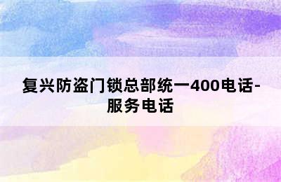 复兴防盗门锁总部统一400电话-服务电话