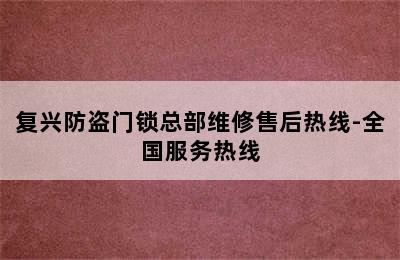 复兴防盗门锁总部维修售后热线-全国服务热线