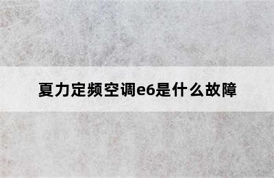 夏力定频空调e6是什么故障