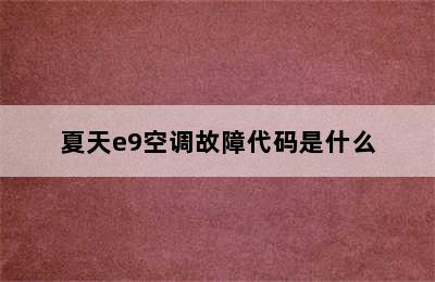 夏天e9空调故障代码是什么