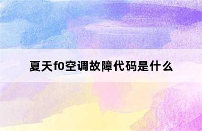 夏天f0空调故障代码是什么