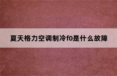 夏天格力空调制冷f0是什么故障