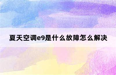 夏天空调e9是什么故障怎么解决