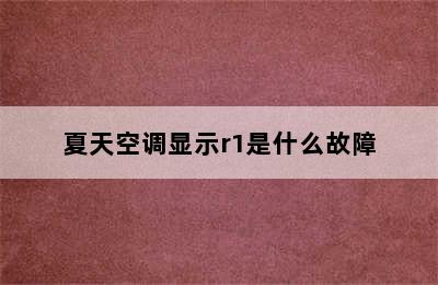 夏天空调显示r1是什么故障