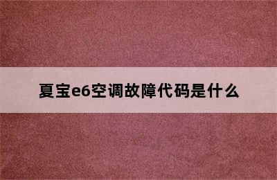 夏宝e6空调故障代码是什么