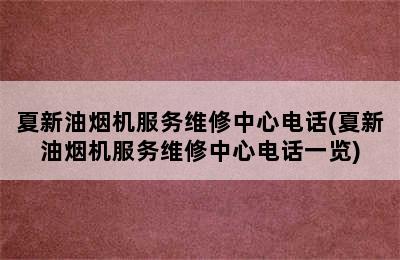 夏新油烟机服务维修中心电话(夏新油烟机服务维修中心电话一览)