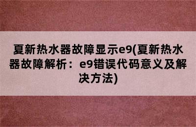 夏新热水器故障显示e9(夏新热水器故障解析：e9错误代码意义及解决方法)