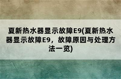 夏新热水器显示故障E9(夏新热水器显示故障E9，故障原因与处理方法一览)