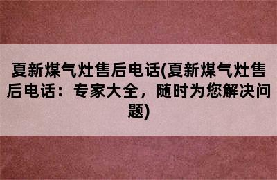 夏新煤气灶售后电话(夏新煤气灶售后电话：专家大全，随时为您解决问题)