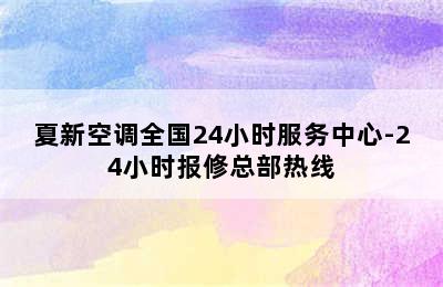 夏新空调全国24小时服务中心-24小时报修总部热线