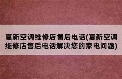 夏新空调维修店售后电话(夏新空调维修店售后电话解决您的家电问题)