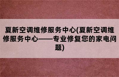 夏新空调维修服务中心(夏新空调维修服务中心——专业修复您的家电问题)