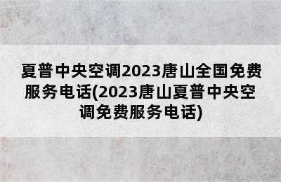 夏普中央空调2023唐山全国免费服务电话(2023唐山夏普中央空调免费服务电话)