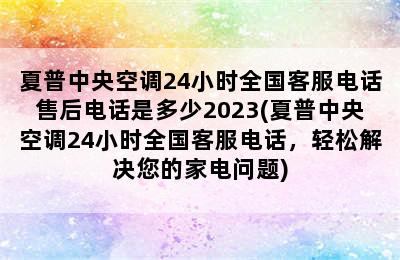 夏普中央空调24小时全国客服电话售后电话是多少2023(夏普中央空调24小时全国客服电话，轻松解决您的家电问题)