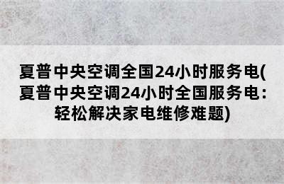 夏普中央空调全国24小时服务电(夏普中央空调24小时全国服务电：轻松解决家电维修难题)