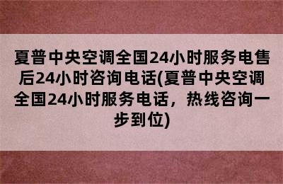 夏普中央空调全国24小时服务电售后24小时咨询电话(夏普中央空调全国24小时服务电话，热线咨询一步到位)