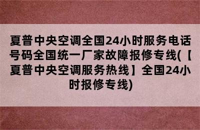 夏普中央空调全国24小时服务电话号码全国统一厂家故障报修专线(【夏普中央空调服务热线】全国24小时报修专线)