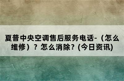 夏普中央空调售后服务电话-（怎么维修）？怎么消除？(今日资讯)