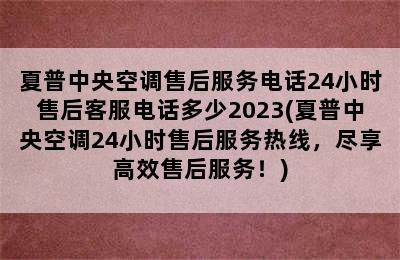 夏普中央空调售后服务电话24小时售后客服电话多少2023(夏普中央空调24小时售后服务热线，尽享高效售后服务！)