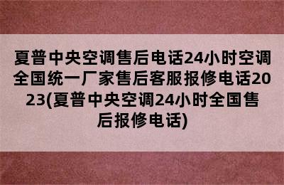 夏普中央空调售后电话24小时空调全国统一厂家售后客服报修电话2023(夏普中央空调24小时全国售后报修电话)