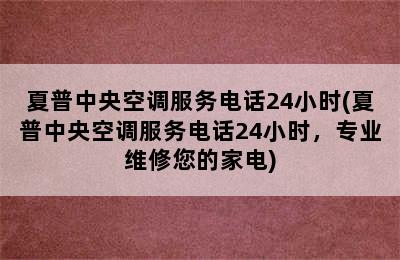 夏普中央空调服务电话24小时(夏普中央空调服务电话24小时，专业维修您的家电)