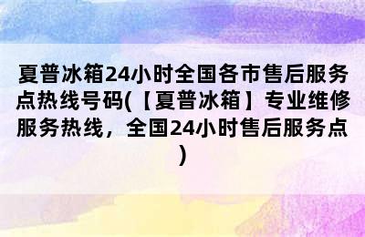 夏普冰箱24小时全国各市售后服务点热线号码(【夏普冰箱】专业维修服务热线，全国24小时售后服务点)