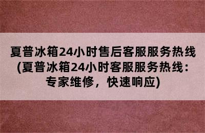 夏普冰箱24小时售后客服服务热线(夏普冰箱24小时客服服务热线：专家维修，快速响应)