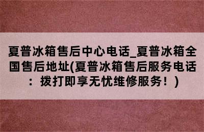 夏普冰箱售后中心电话_夏普冰箱全国售后地址(夏普冰箱售后服务电话：拨打即享无忧维修服务！)