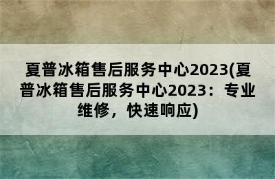 夏普冰箱售后服务中心2023(夏普冰箱售后服务中心2023：专业维修，快速响应)