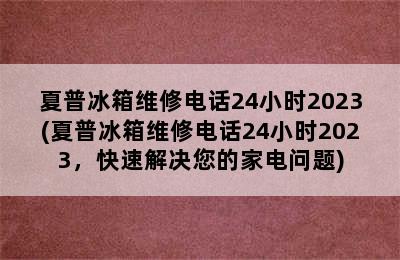 夏普冰箱维修电话24小时2023(夏普冰箱维修电话24小时2023，快速解决您的家电问题)