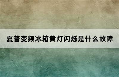 夏普变频冰箱黄灯闪烁是什么故障