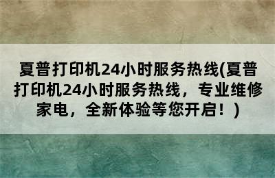 夏普打印机24小时服务热线(夏普打印机24小时服务热线，专业维修家电，全新体验等您开启！)