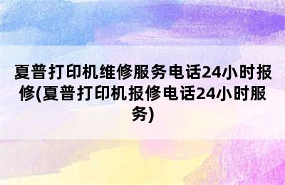 夏普打印机维修服务电话24小时报修(夏普打印机报修电话24小时服务)