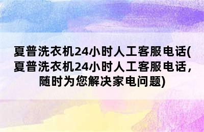 夏普洗衣机24小时人工客服电话(夏普洗衣机24小时人工客服电话，随时为您解决家电问题)