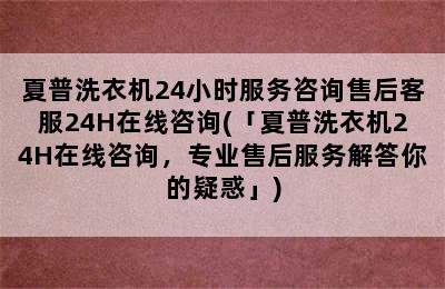 夏普洗衣机24小时服务咨询售后客服24H在线咨询(「夏普洗衣机24H在线咨询，专业售后服务解答你的疑惑」)