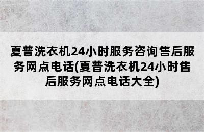 夏普洗衣机24小时服务咨询售后服务网点电话(夏普洗衣机24小时售后服务网点电话大全)