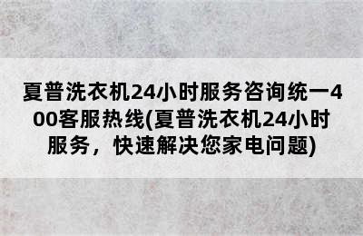 夏普洗衣机24小时服务咨询统一400客服热线(夏普洗衣机24小时服务，快速解决您家电问题)