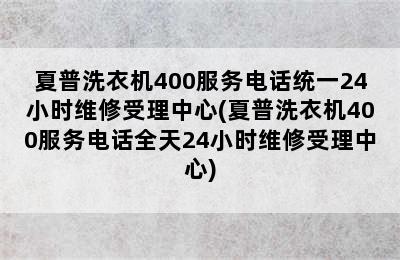 夏普洗衣机400服务电话统一24小时维修受理中心(夏普洗衣机400服务电话全天24小时维修受理中心)