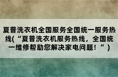 夏普洗衣机全国服务全国统一服务热线(“夏普洗衣机服务热线，全国统一维修帮助您解决家电问题！”)