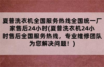 夏普洗衣机全国服务热线全国统一厂家售后24小时(夏普洗衣机24小时售后全国服务热线，专业维修团队为您解决问题！)