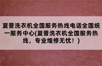 夏普洗衣机全国服务热线电话全国统一服务中心(夏普洗衣机全国服务热线，专业维修无忧！)