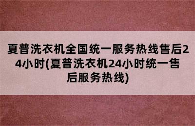 夏普洗衣机全国统一服务热线售后24小时(夏普洗衣机24小时统一售后服务热线)