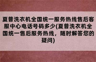 夏普洗衣机全国统一服务热线售后客服中心电话号码多少(夏普洗衣机全国统一售后服务热线，随时解答您的疑问)