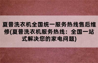 夏普洗衣机全国统一服务热线售后维修(夏普洗衣机服务热线：全国一站式解决您的家电问题)