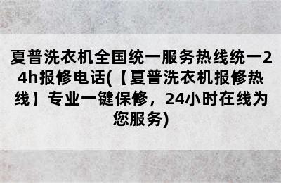 夏普洗衣机全国统一服务热线统一24h报修电话(【夏普洗衣机报修热线】专业一键保修，24小时在线为您服务)