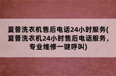 夏普洗衣机售后电话24小时服务(夏普洗衣机24小时售后电话服务，专业维修一键呼叫)